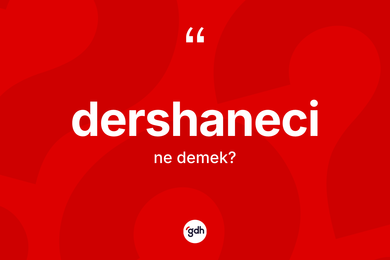Dershaneci kelimesinin anlamı nedir?