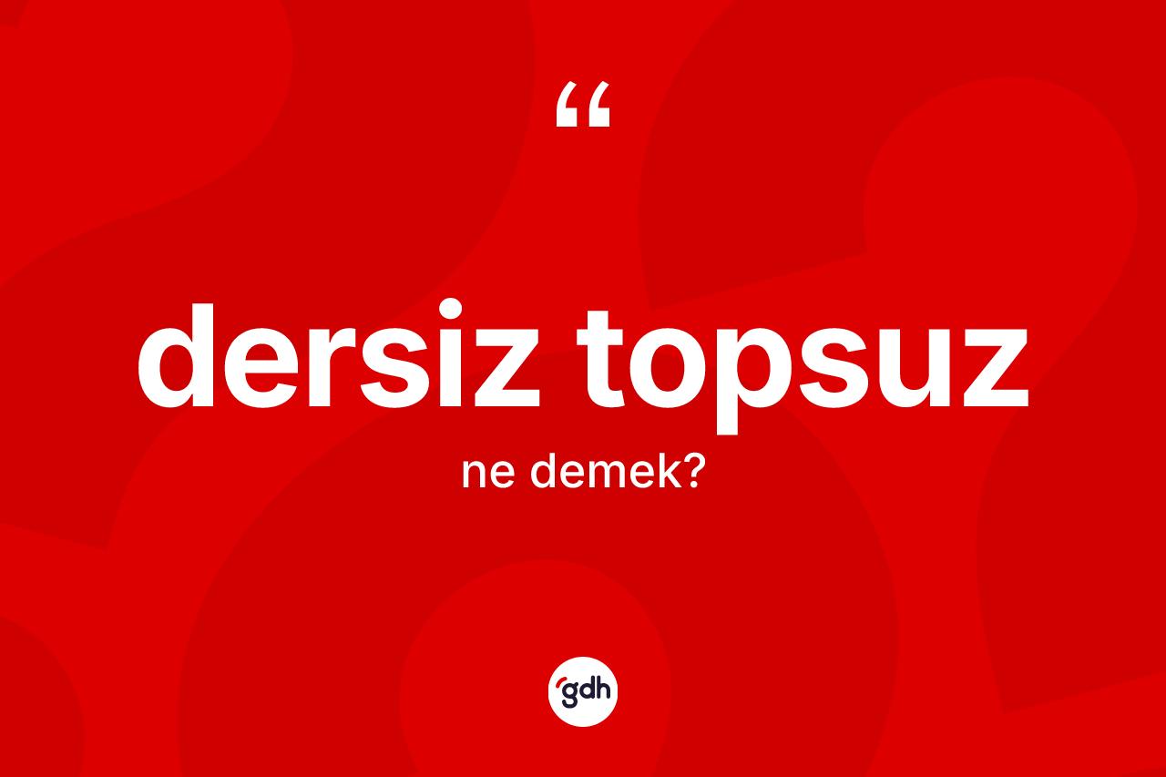 Dersiz topsuz nedir? Dersiz topsuzun TDK'ya göre anlamı nedir?
