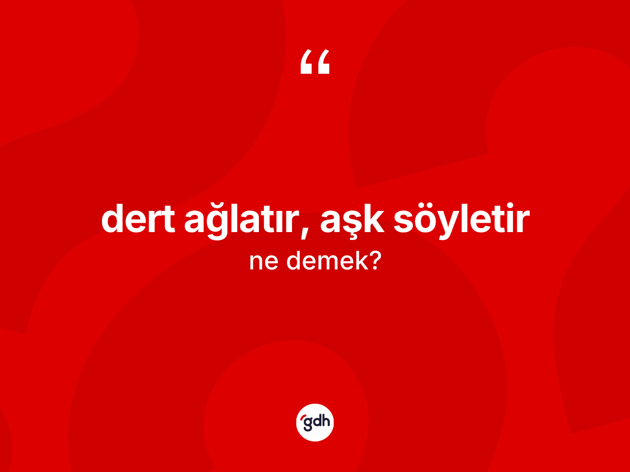 Dert ağlatır, aşk söyletir nedir? Dert ağlatır, aşk söyletir ifadesinin TDK'ya göre açıklaması nedir?