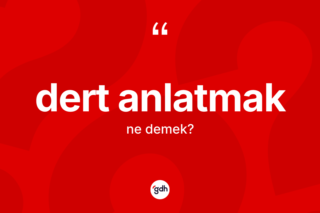 Dert anlatmak ne demektir?