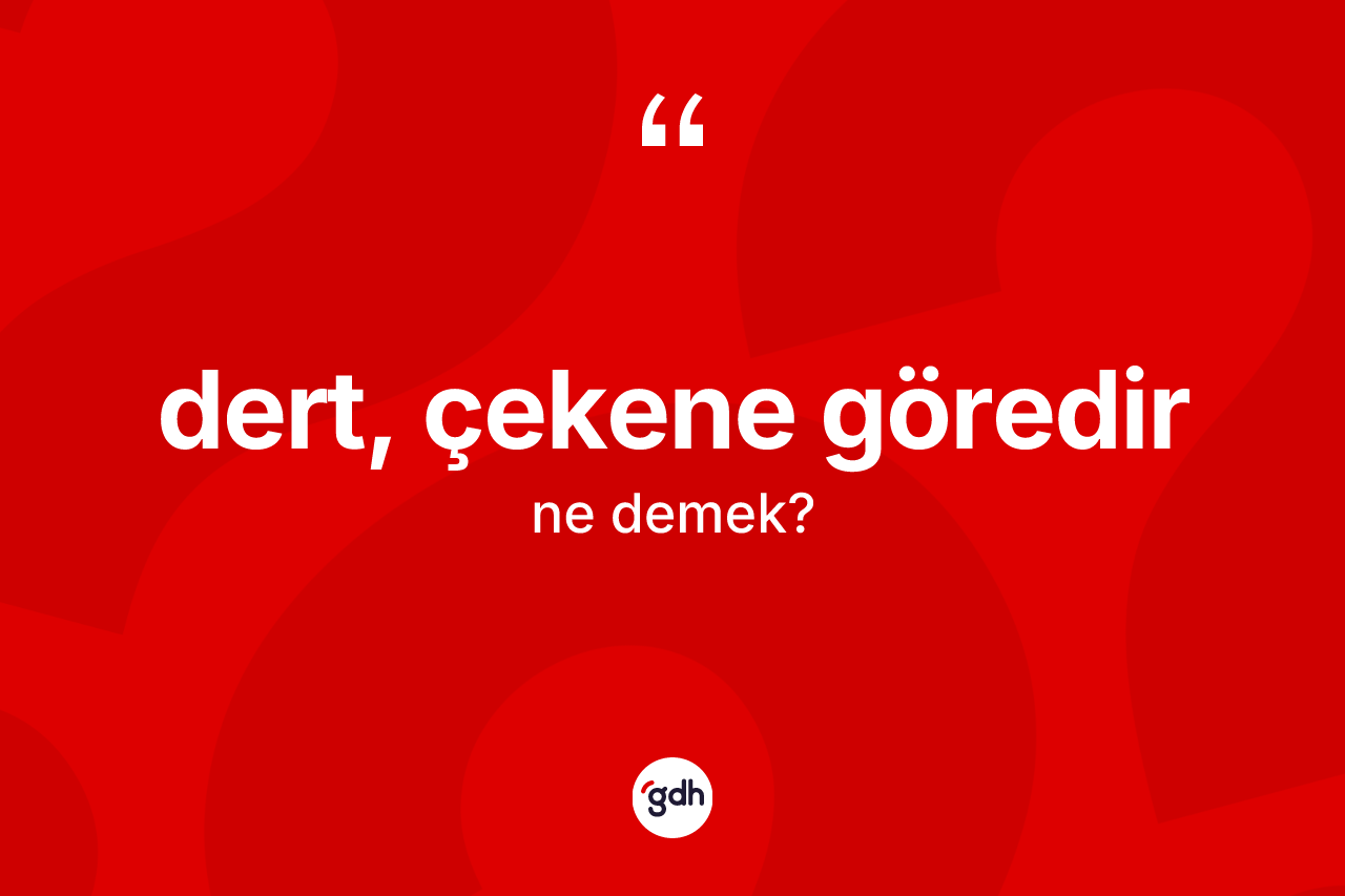 Dert, çekene göredir ifadesinin tanımı nedir? Dert, çekene göredir sözünün TDK tanımı nedir?