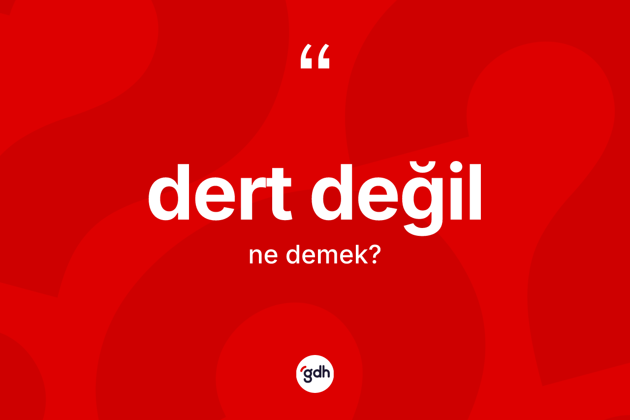 Dert değil ifadesi ne demek? Dert değil sözü hangi durumlarda kullanılır?
