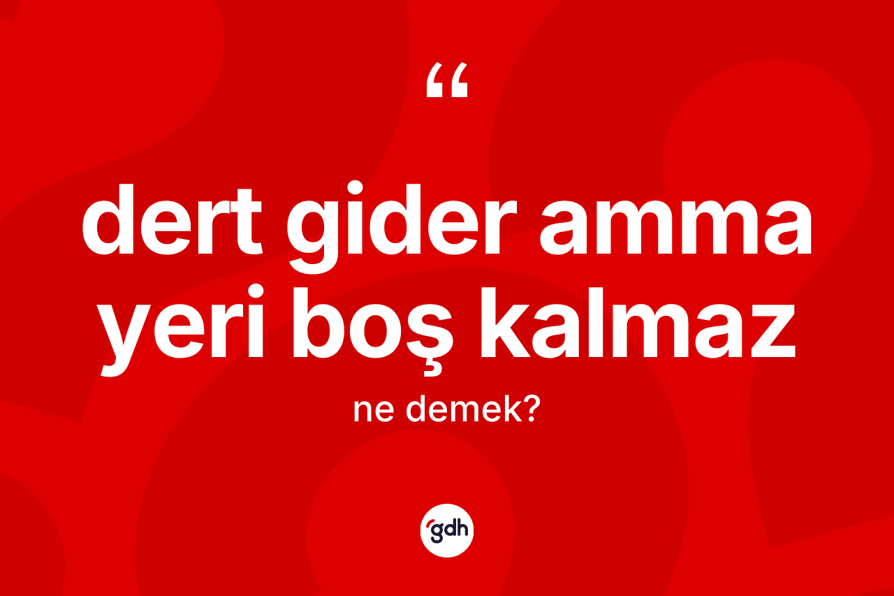 Dert gider amma yeri boş kalmaz ifadesinin sözlükteki anlamı nedir?