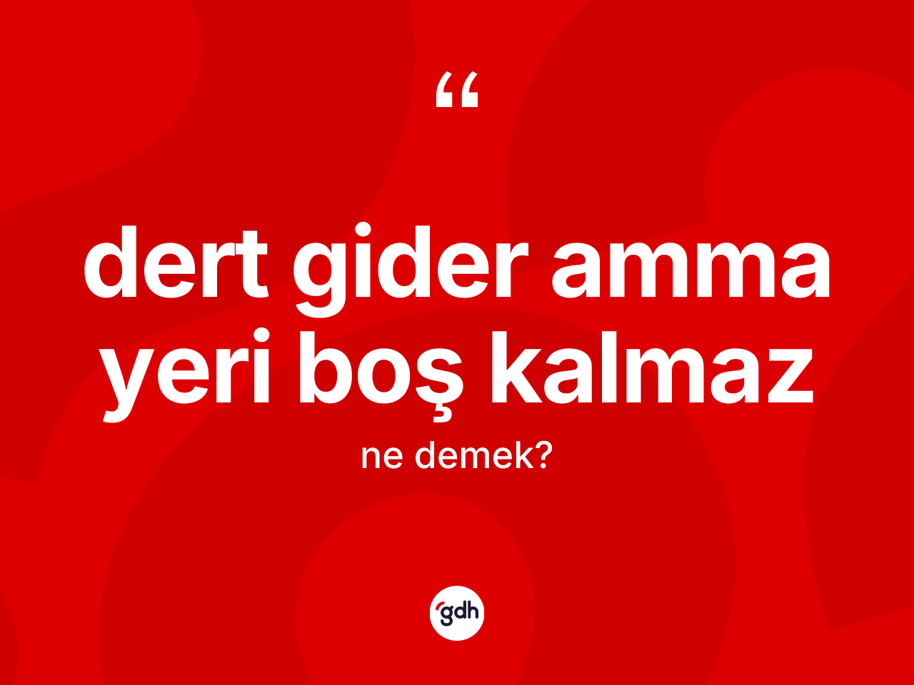 Dert gider amma yeri boş kalmaz ifadesinin sözlükteki anlamı nedir? Dert gider amma yeri boş kalmaz ifadesinin TDK anlamı nedir?