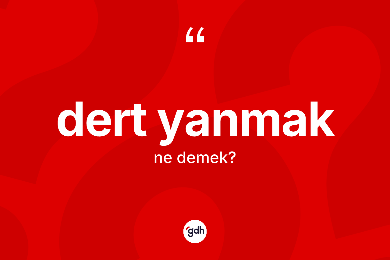Dert yanmak sözü neyi anlatır? Dert yanmak ifadesinin TDK anlamı nedir?
