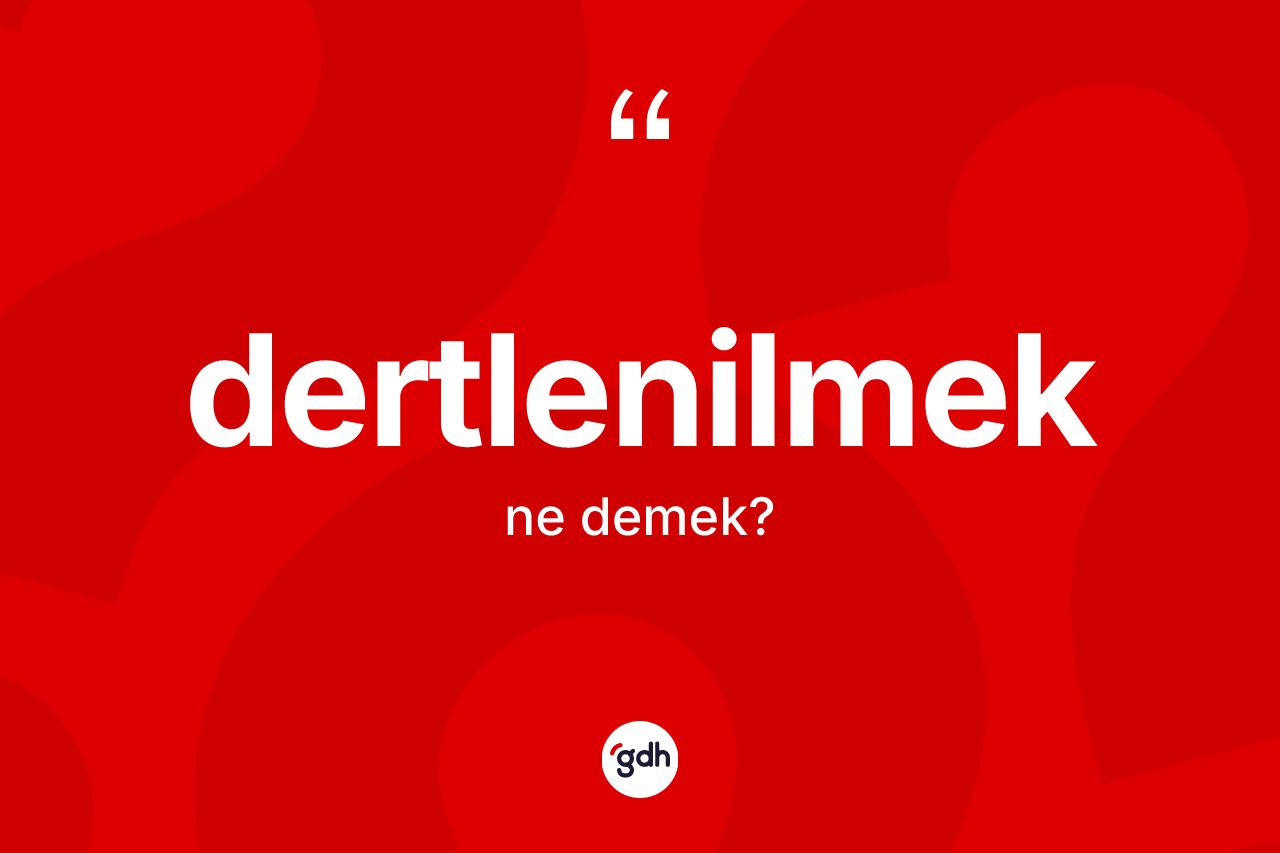 Dertlenilmek kelimesinin tanımı nedir? Dertlenilmeğin kısaca tanımı nedir?