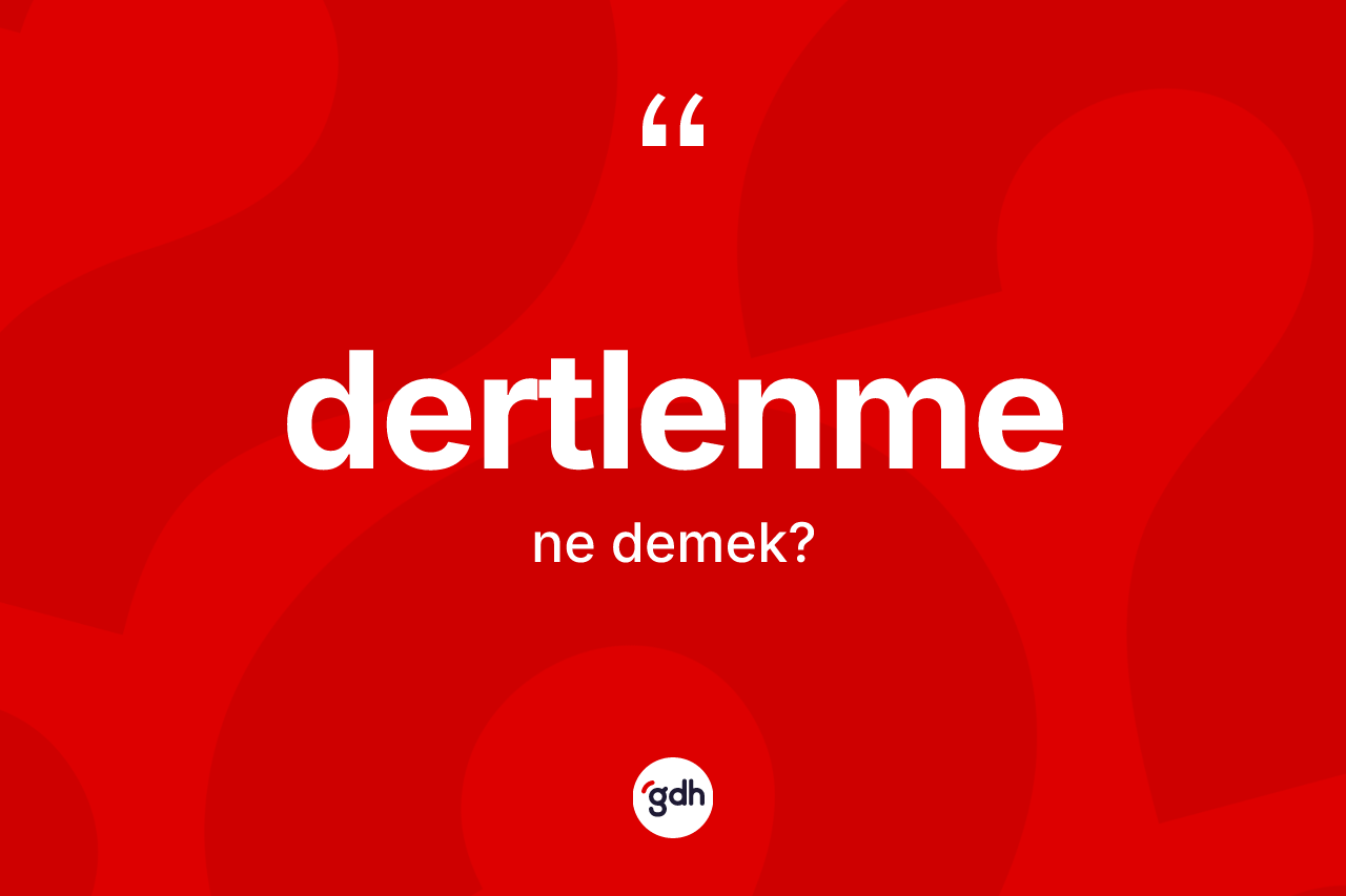 Dertlenme kelimesinin tanımı nedir? Dertlenmenin kısaca tanımı nedir?