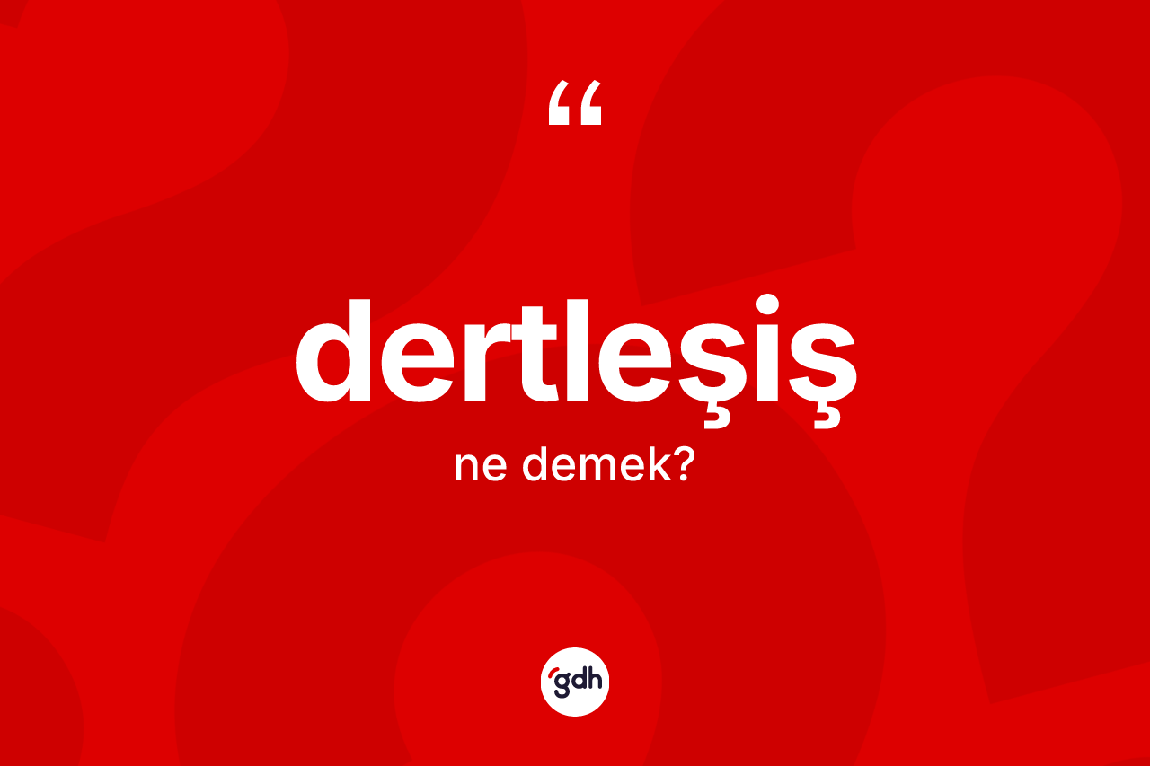 Dertleşiş kelimesinin anlamı nedir? Dertleşişin sözlükteki anlamı nedir?