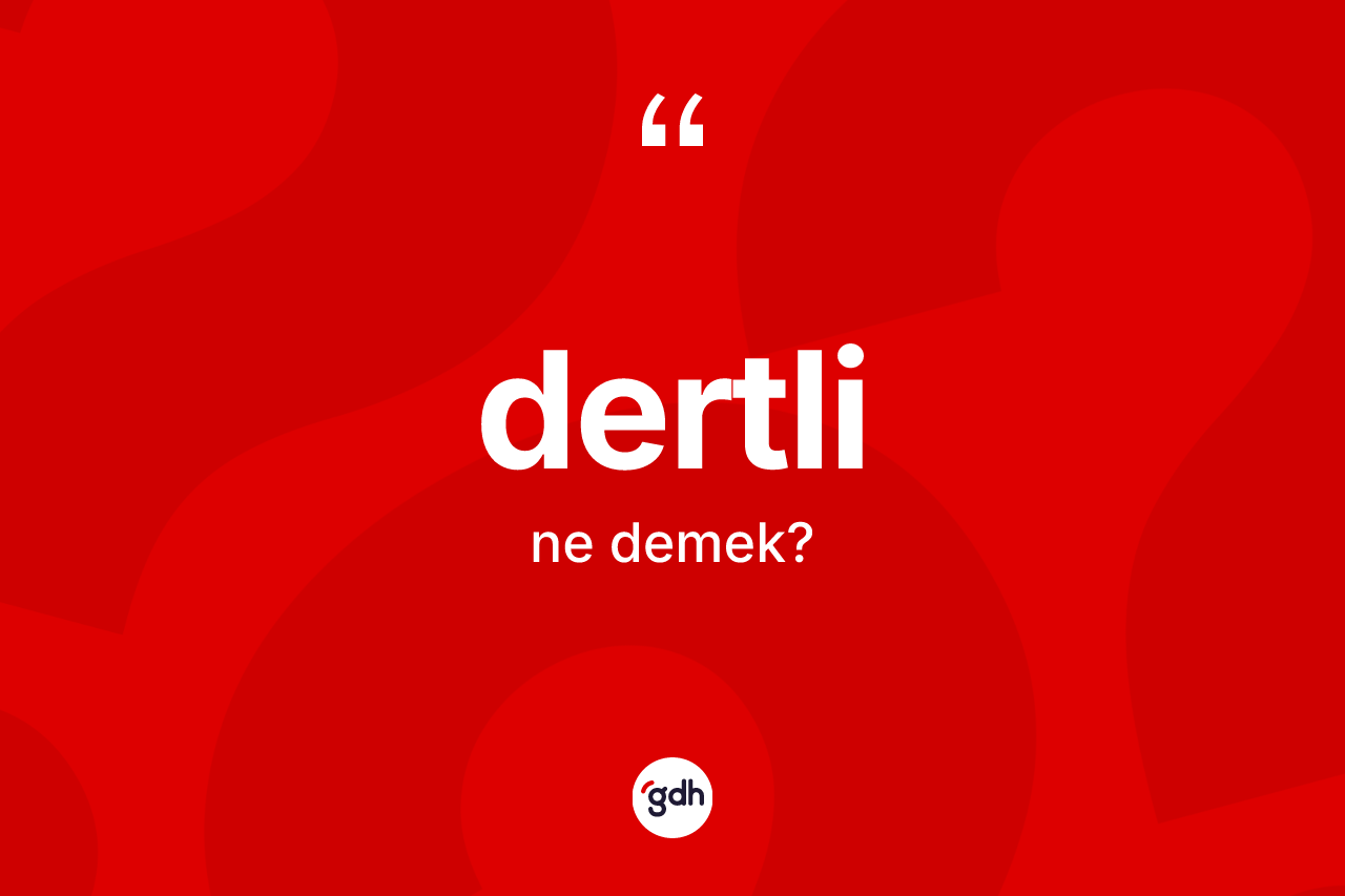 Dertli kelimesinin sözlükteki tanımı nedir? Dertlinin TDK'ya göre anlamı nedir?
