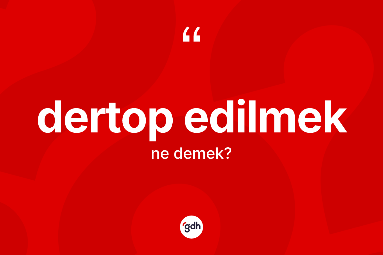 Dertop edilmek sözü ne demektir? Dertop edilmek sözü nerede kullanılır?