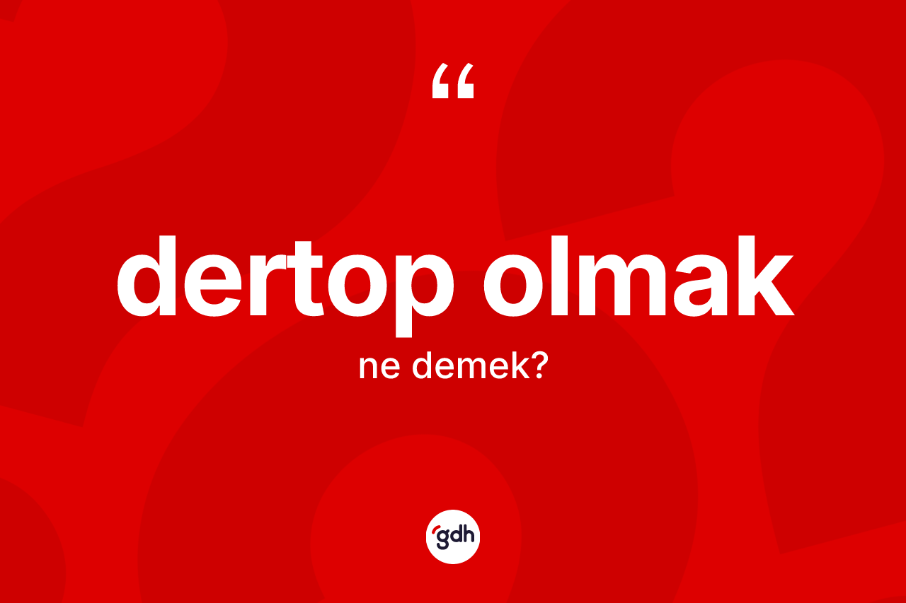 Dertop olmak ifadesinin anlamı nedir?