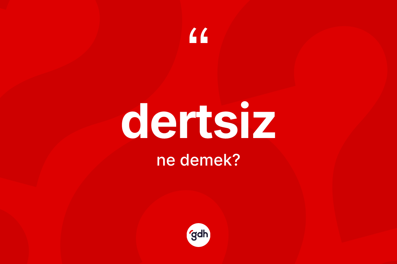 Dertsiz kelimesinin tanımı nedir? Dertsizin sözlükteki anlamı nedir?