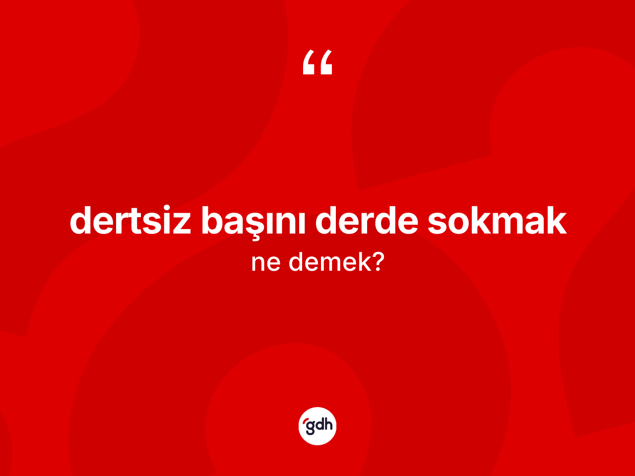 Dertsiz başını derde sokmak sözü nedir? Dertsiz başını derde sokmak sözü hangi durumlarda kullanılır?