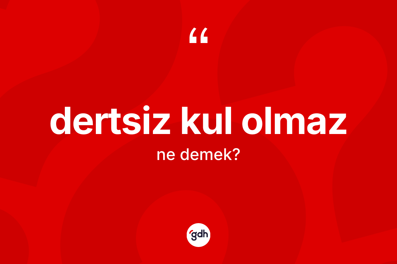 Dertsiz kul olmaz sözü nedir? Dertsiz kul olmaz ifadesinin TDK açıklaması nedir?