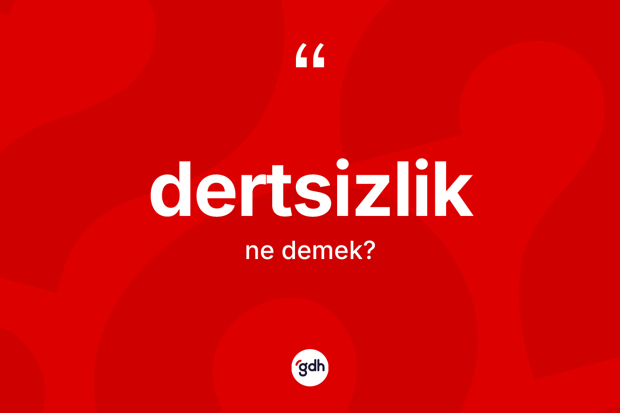 Dertsizlik kelimesi ne anlama gelir? Dertsizlik kelimesinin TDK anlamı nedir?