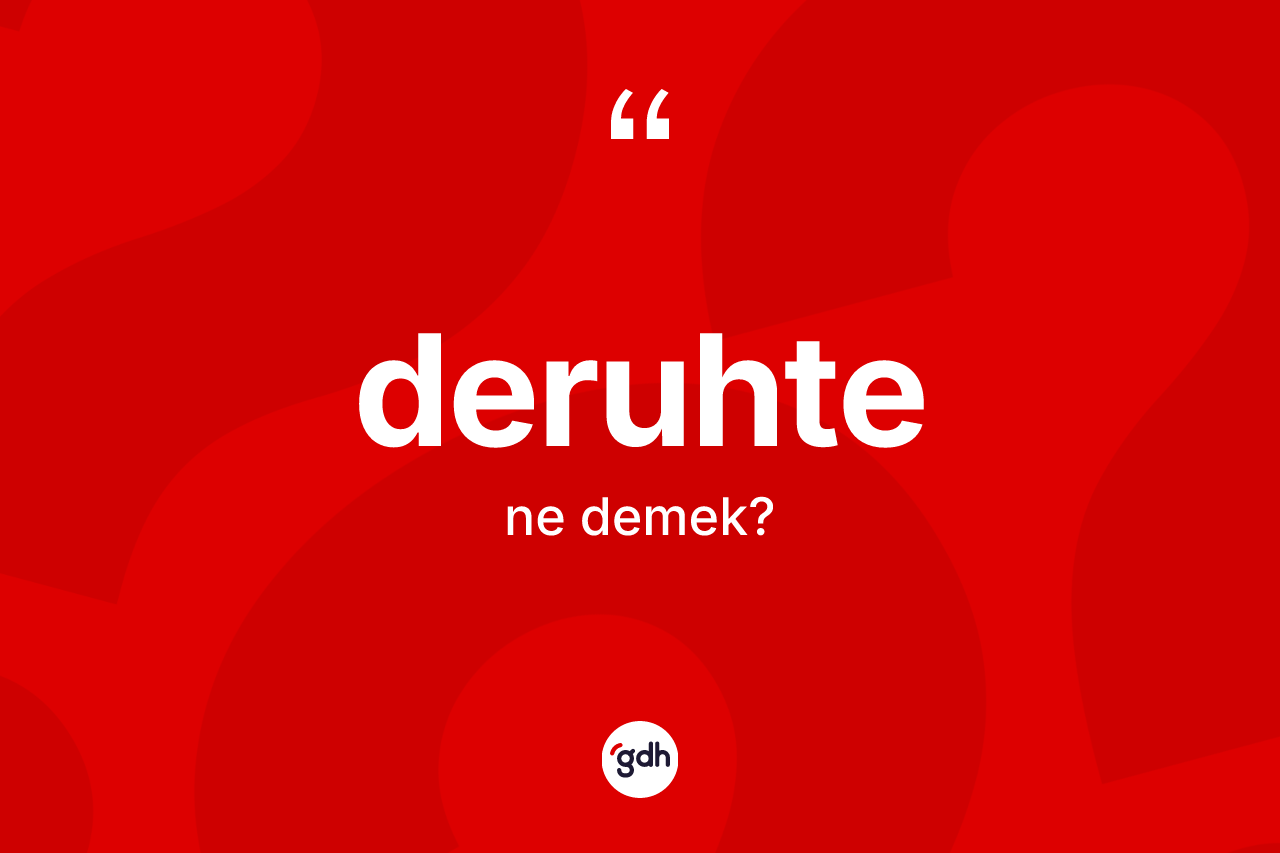 Deruhte kelimesi nedir? Deruhte kelimesinin TDK'ya göre açıklaması nedir?