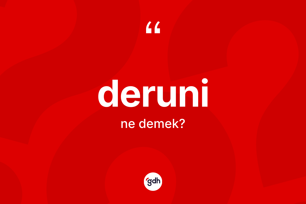 Deruni kelimesi ne anlama gelir? Deruninin TDK'ya göre anlamı nedir?