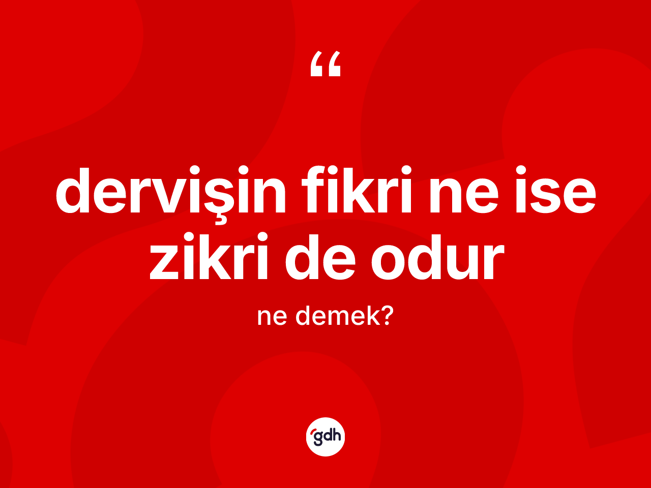 Dervişin fikri ne ise zikri de odur ifadesinin sözlükteki anlamı nedir? Dervişin fikri ne ise zikri de odur ifadesi nerede kullanılır?