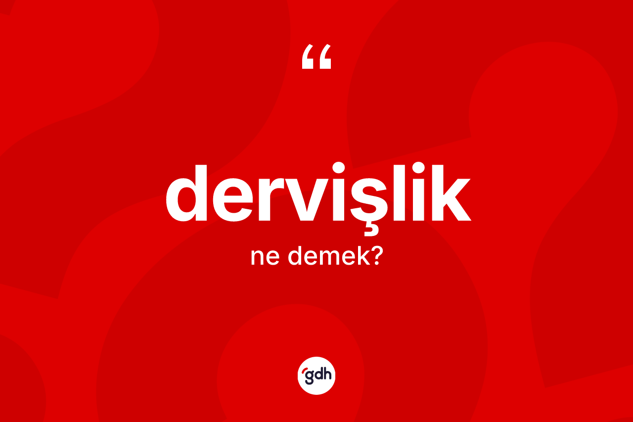 Dervişlik kelimesinin anlamı nedir? Dervişliğin sözlükteki anlamı nedir?