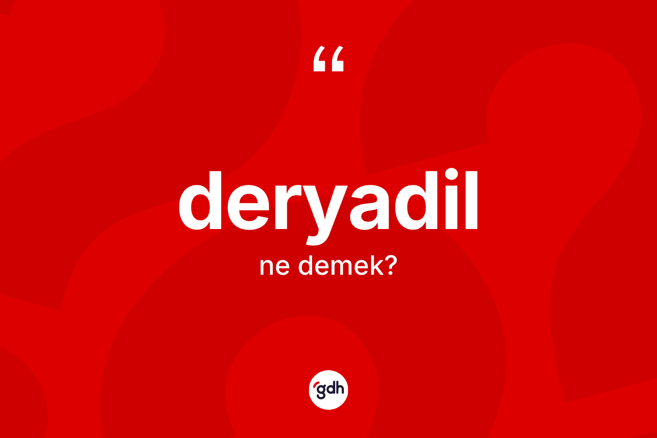 Deryadil ne demek? Deryadilin halk arasındaki kullanımı nasıldır?