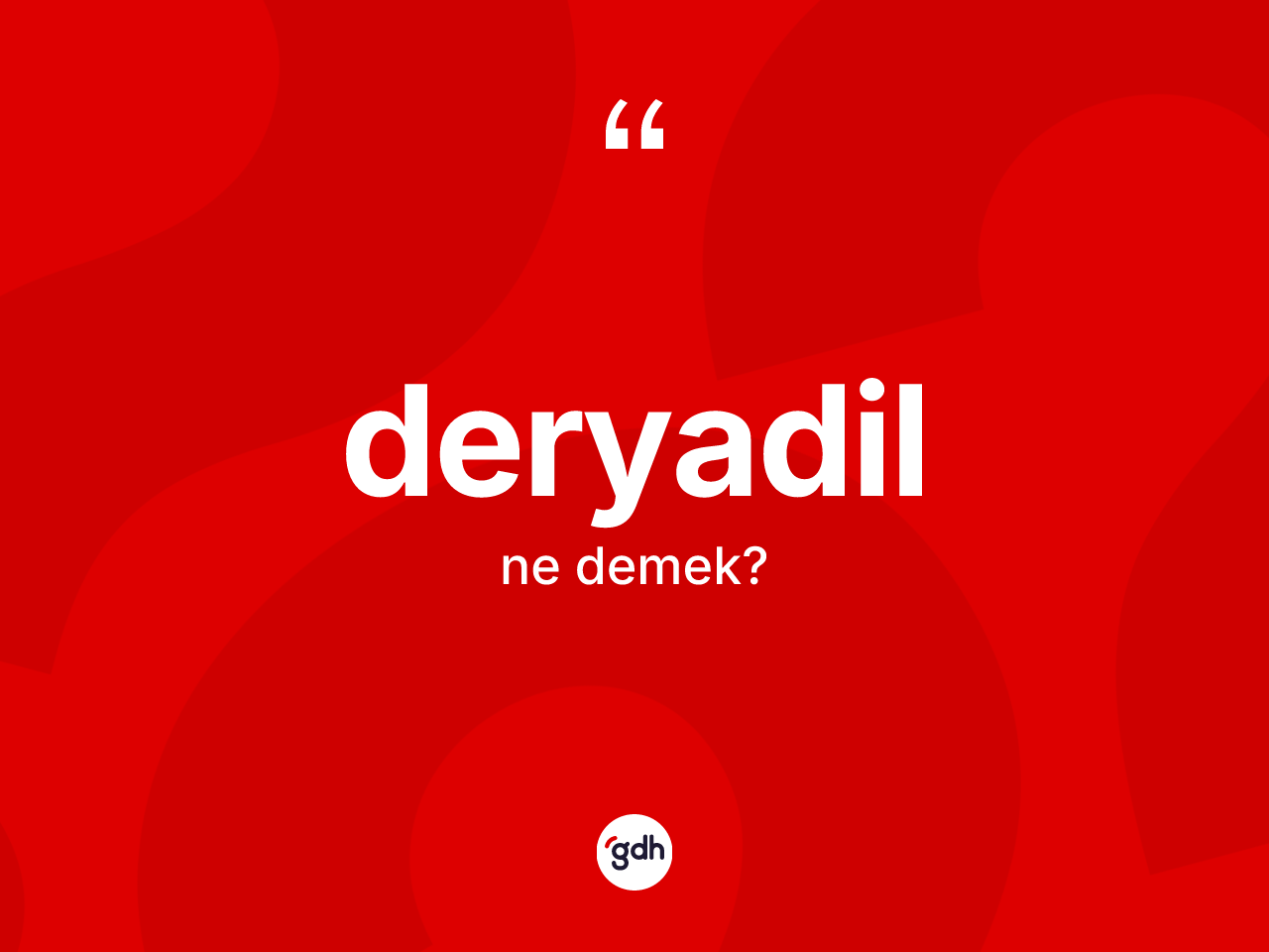 Deryadil ne demek? Deryadilin halk arasındaki kullanımı nasıldır?