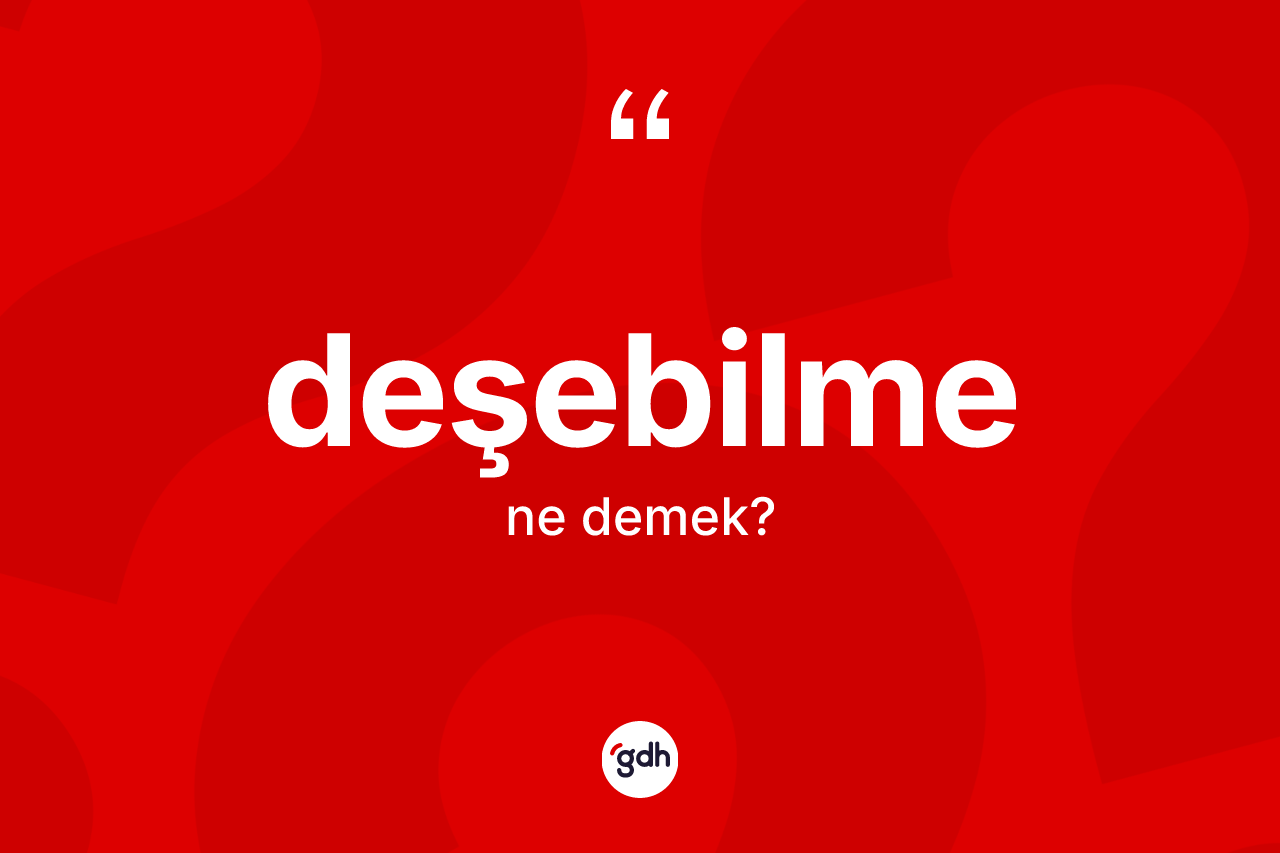 Deşebilme nedir? Deşebilmenin halk arasındaki kullanımı nasıldır?