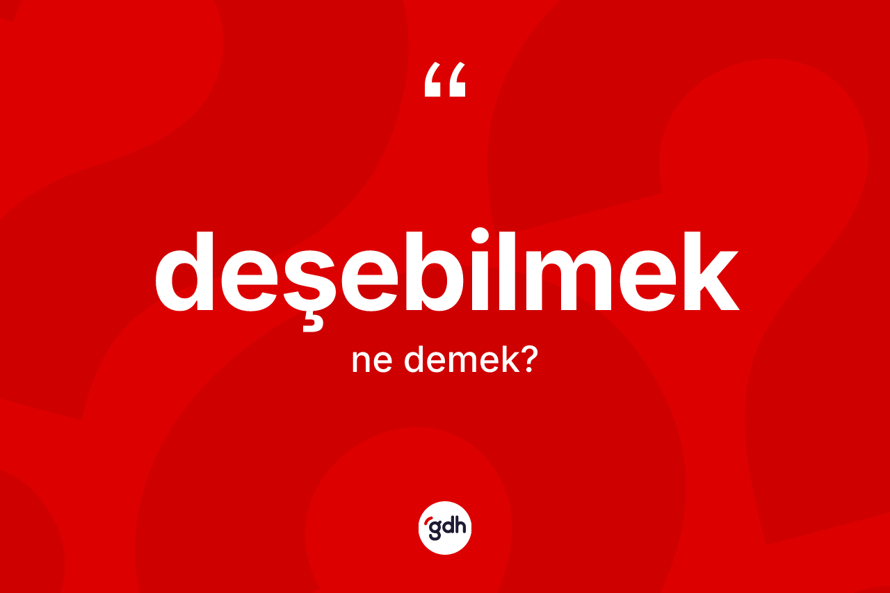 Deşebilmek kelimesinin anlamı nedir? Deşebilmeğin sözlükteki anlamı nedir?