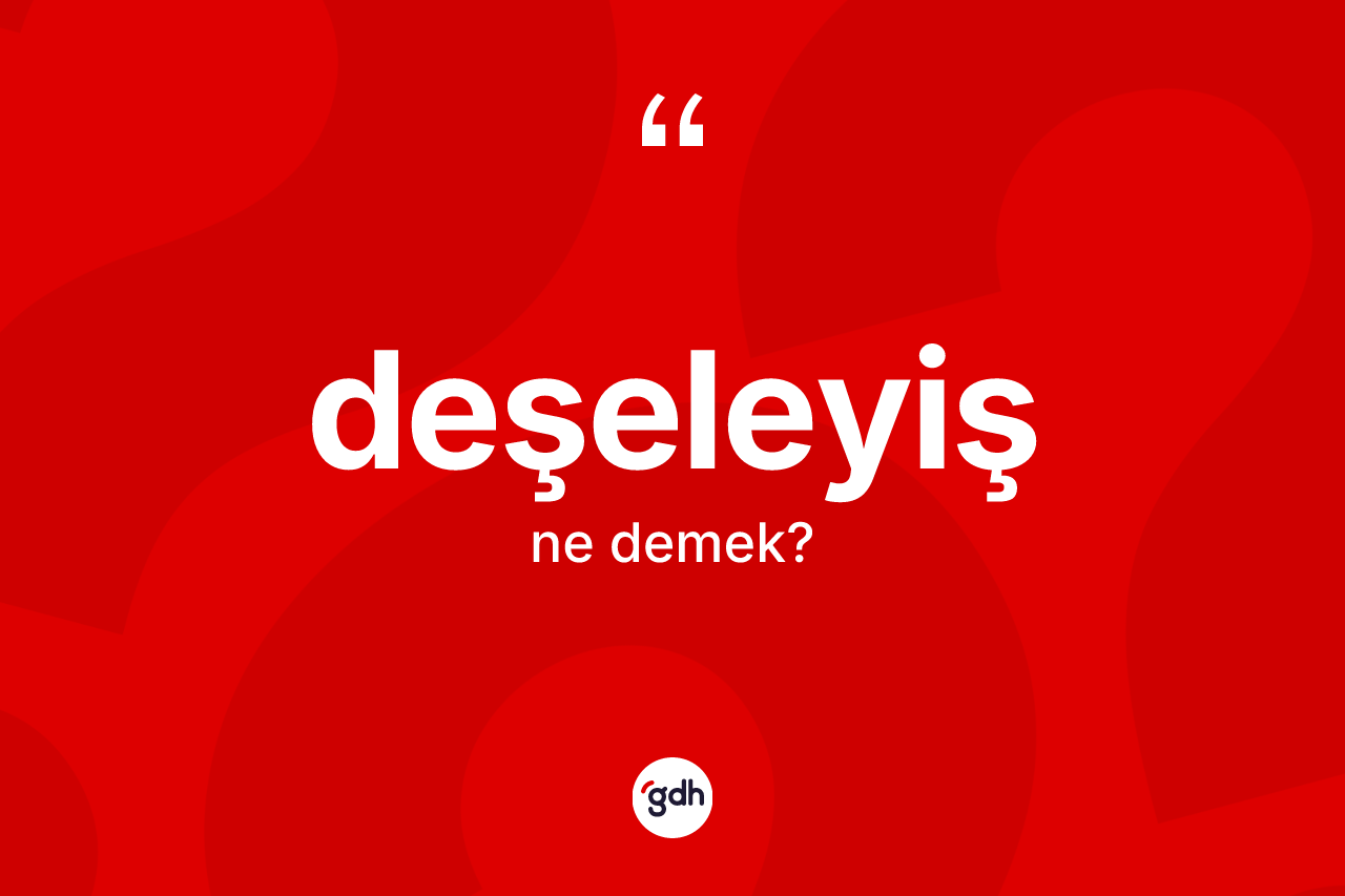 Deşeleyiş ne demek? Deşeleyişin TDK'ya göre anlamı nedir?