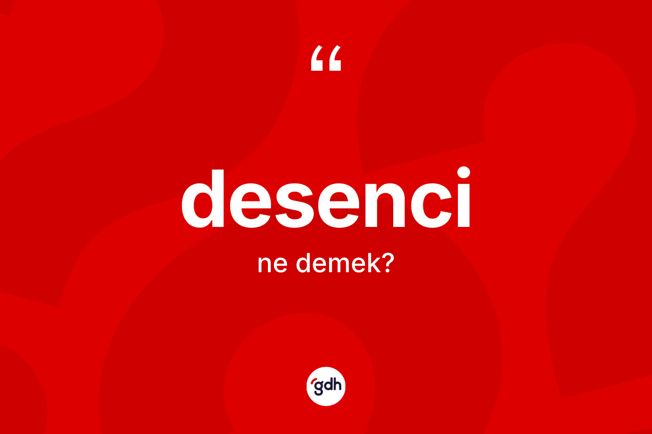 Desenci kelimesinin tanımı nedir? Desencinin TDK'ya göre anlamı nedir?