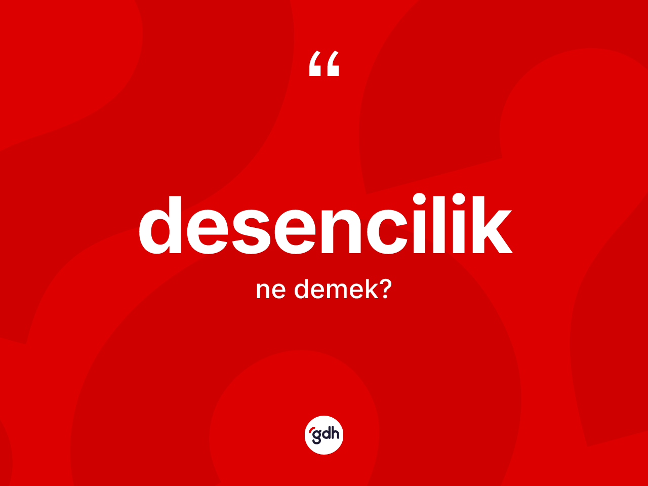 Desencilik kelimesinin anlamı nedir? Desenciliğin halk arasındaki kullanımı nasıldır?