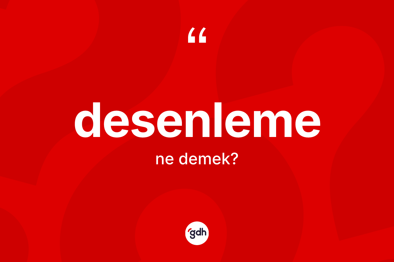 Desenleme kelimesinin tanımı nedir? Desenlemenin TDK'ya göre anlamı nedir?