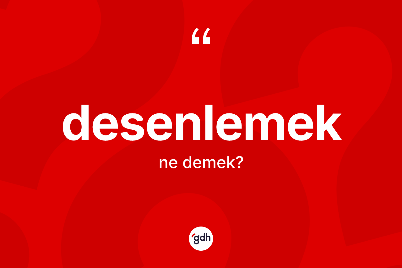 Desenlemek kelimesinin tanımı nedir? Desenlemek kelimesinin kaç farklı anlamı var?