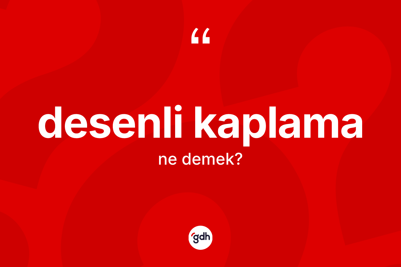 Desenli kaplama nedir? Desenli kaplamanın TDK'ya göre anlamı nedir?