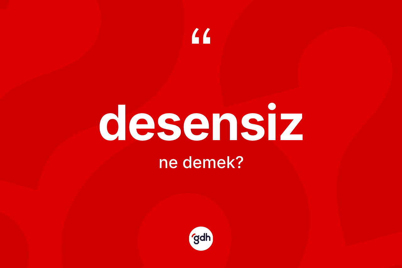 Desensiz kelimesi ne demek? Desensizin halk arasındaki kullanımı nasıldır?