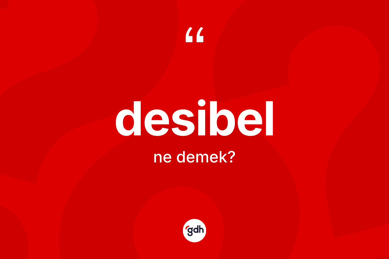 Desibel nedir? Desibelin TDK'ya göre anlamı nedir?