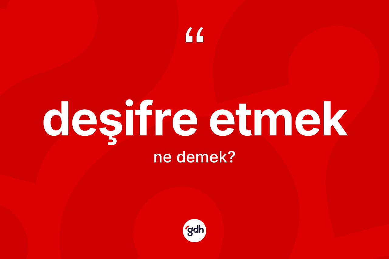 Deşifre etmek ifadesi ne demek? Deşifre etmek ifadesinin özellikleri nelerdir?