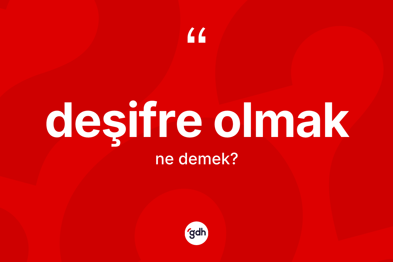 Deşifre olmak ifadesinin tanımı nedir? Deşifre olmak ifadesinin özellikleri nelerdir?