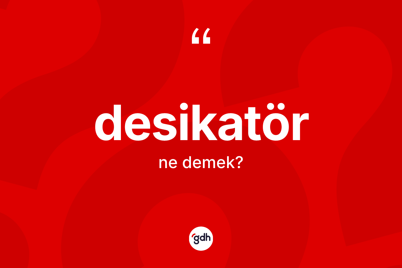 Desikatör kelimesinin tanımı nedir? Desikatörün TDK'ya göre anlamı nedir?