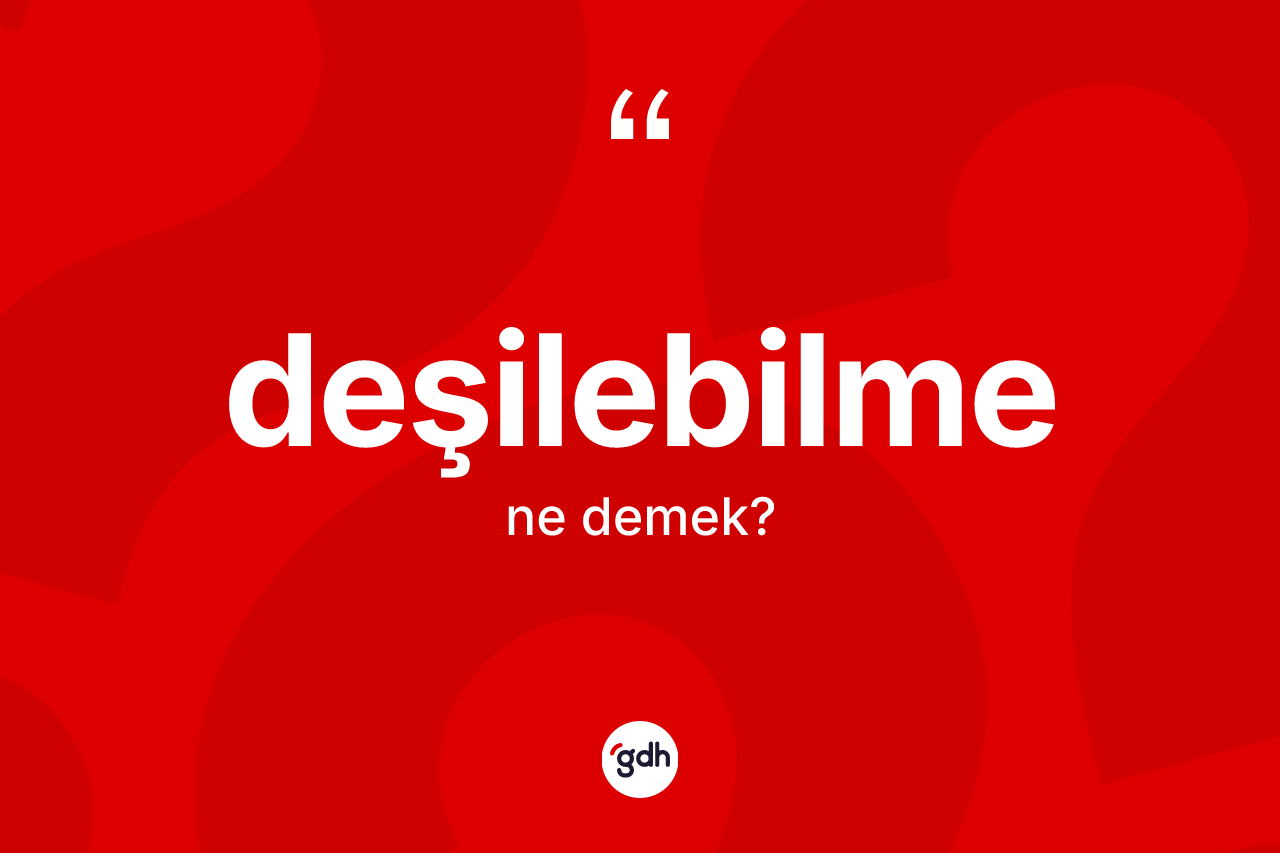 Deşilebilme kelimesi ne demek? Deşilebilmenin TDK'ya göre anlamı nedir?