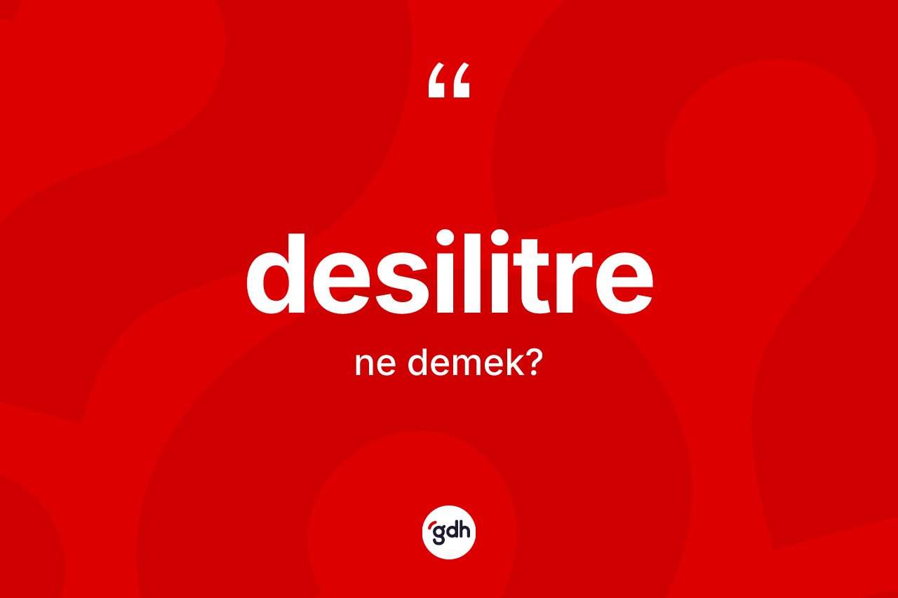Desilitre kelimesinin anlamı nedir? Desilitrenin TDK'ya göre anlamı nedir?