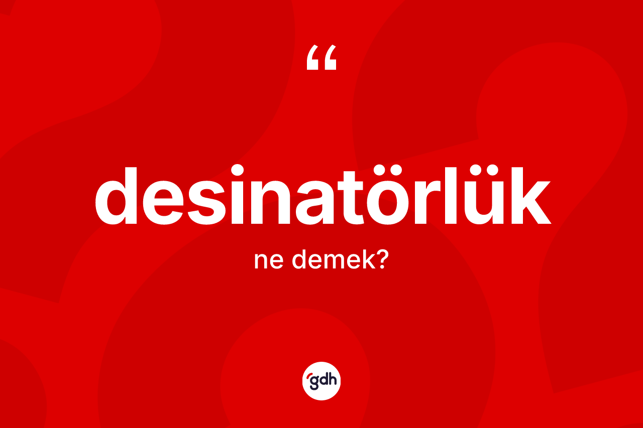 Desinatörlük kelimesinin sözlükteki tanımı nedir? Desinatörlüğün TDK'ya göre anlamı nedir?