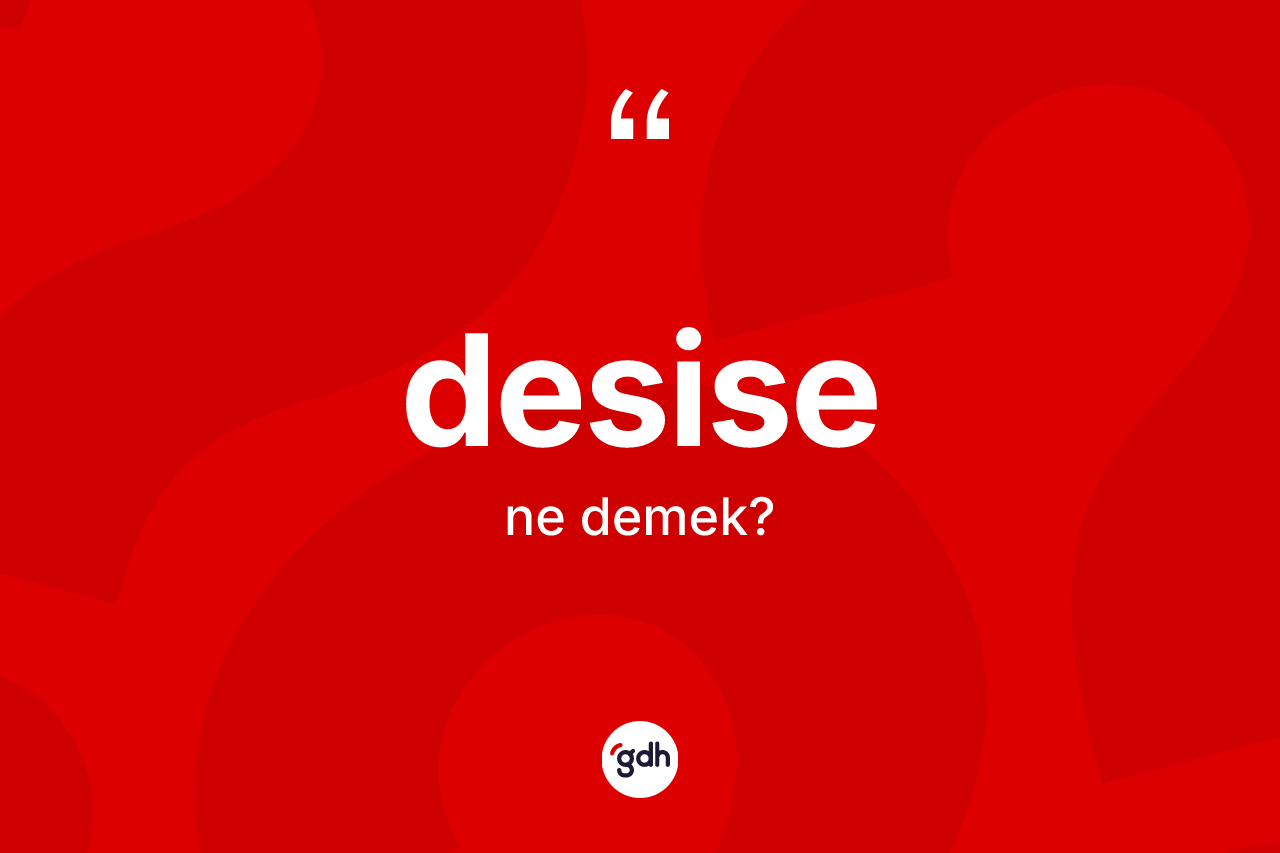 Desise kelimesinin sözlükteki tanımı nedir? Desise kelimesinin TDK anlamı nedir?