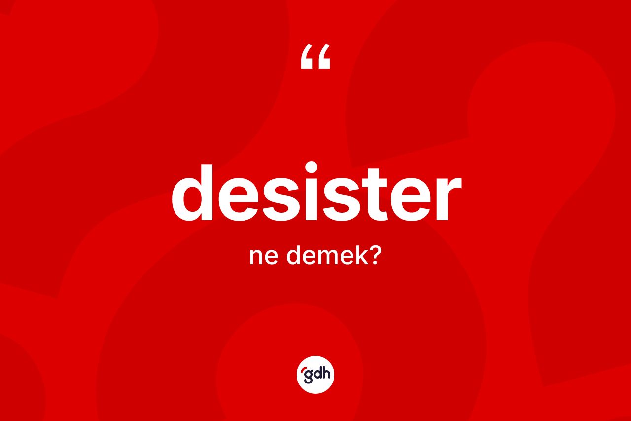 Desister kelimesi nedir? Desisterin TDK'ya göre anlamı nedir?