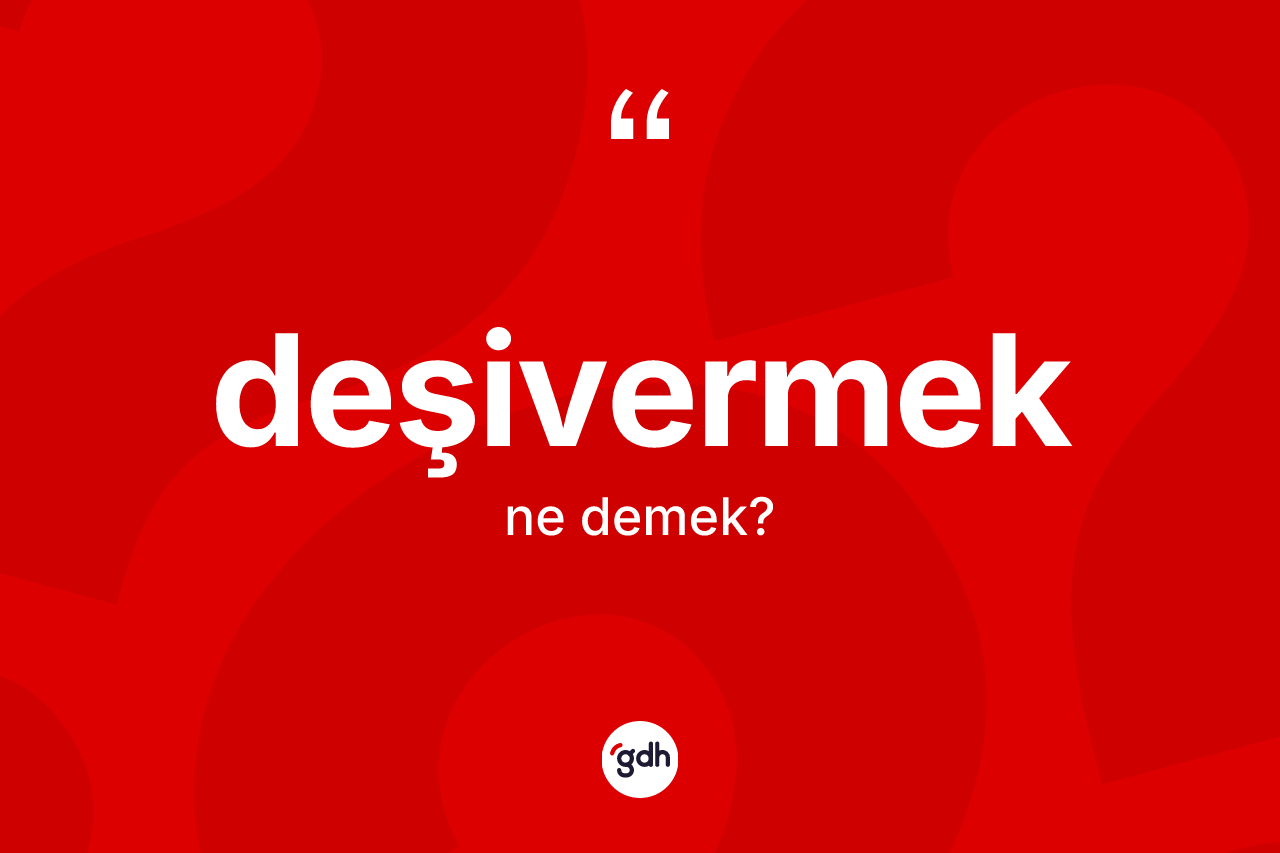 Deşivermek kelimesinin tanımı nedir? Deşivermeğin halk arasındaki kullanımı nasıldır?