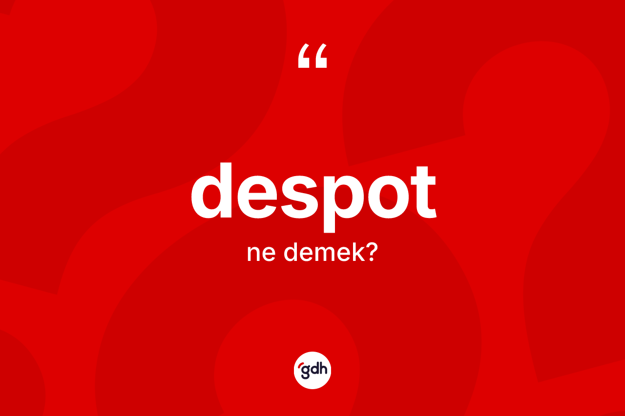 Despot kelimesinin sözlükteki tanımı nedir? Despotun TDK'ya göre anlamı nedir?