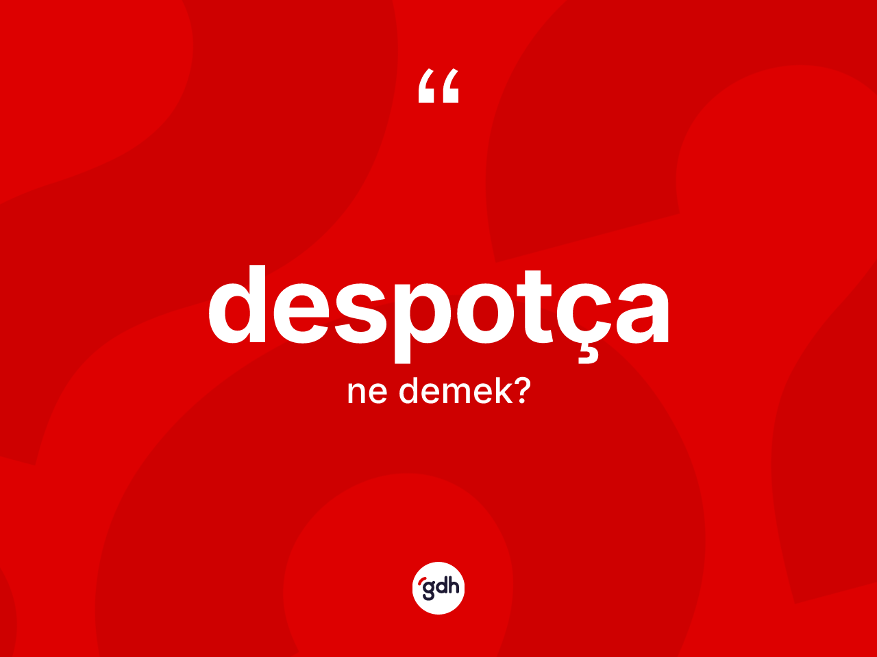 Despotça kelimesinin anlamı nedir? Despotçanın TDK'ya göre anlamı nedir?
