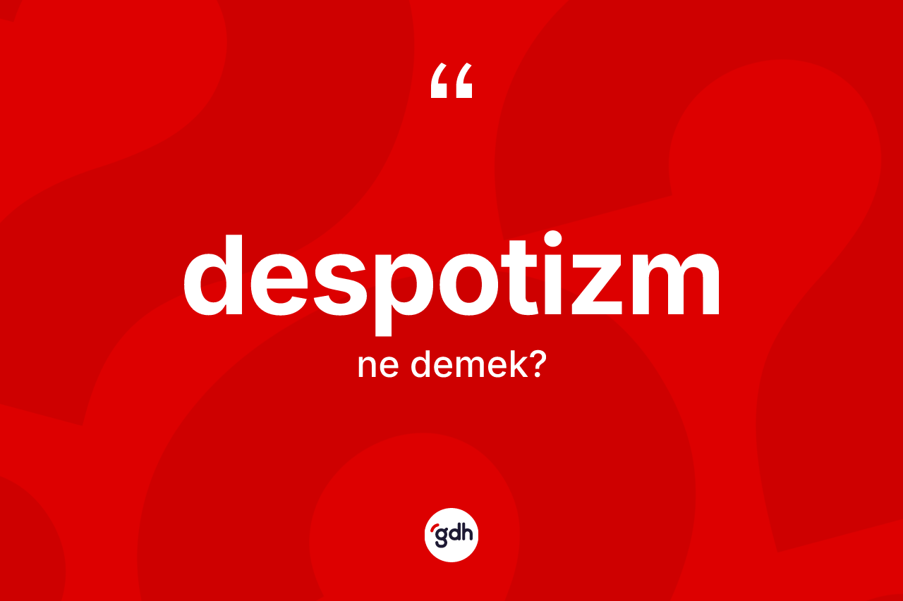 Despotizm kelimesinin anlamı nedir? Despotizmin kısaca tanımı nedir?