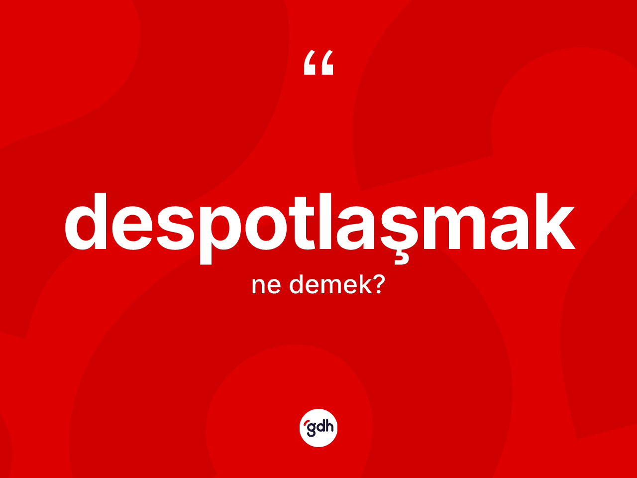 Despotlaşmak kelimesinin anlamı nedir? Despotlaşmağın halk arasındaki kullanımı nasıldır?