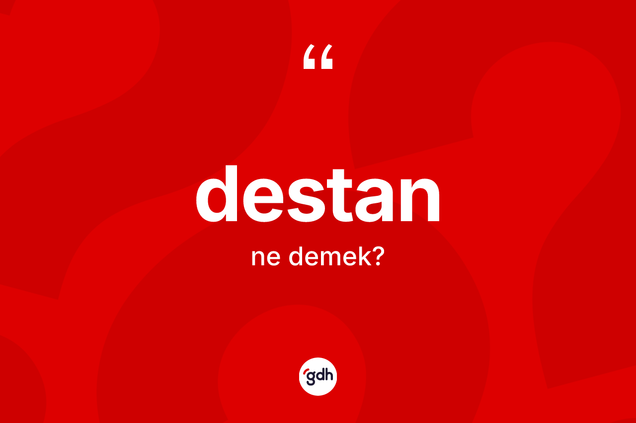 Destan nedir? Destan kelimesinin kaç farklı anlamı var?