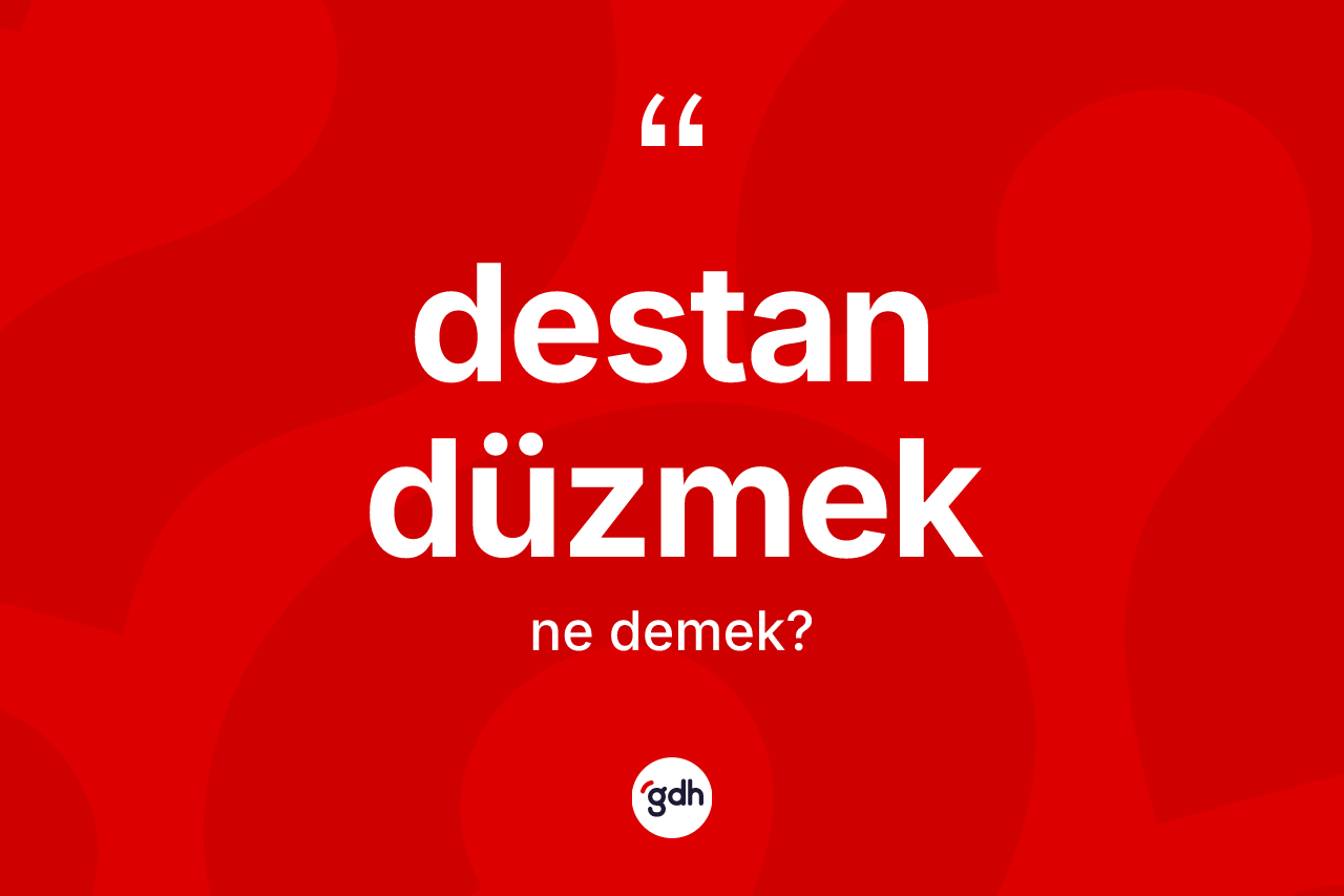 Destan düzmek sözü ne anlama gelir? Destan düzmek sözü hangi durumlarda kullanılır?